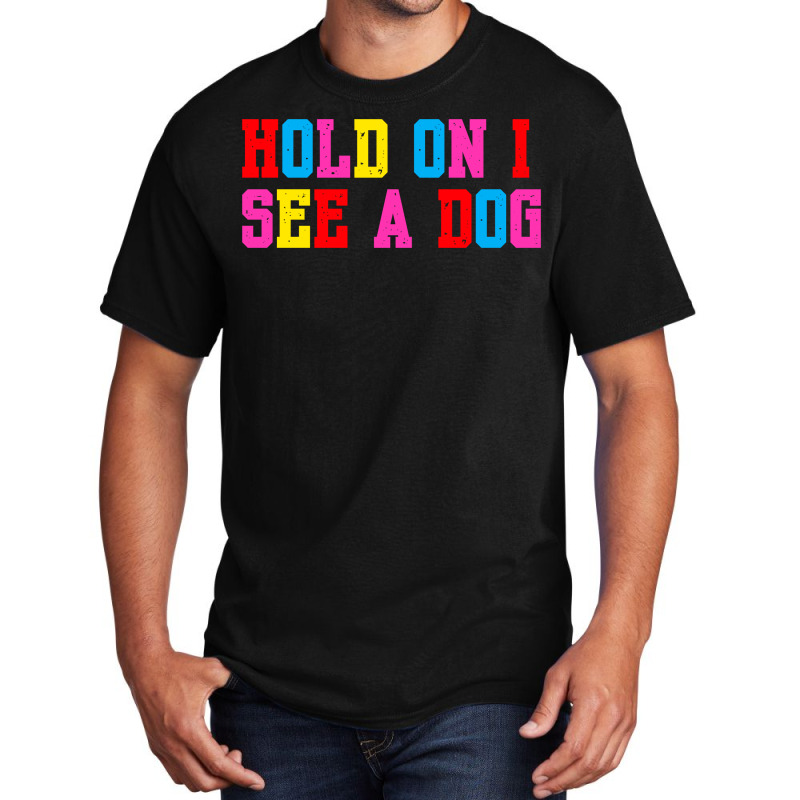 Hold On I See A Dog Basic T-shirt | Artistshot