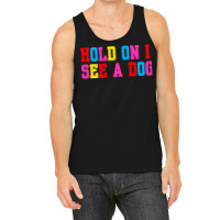 Hold On I See A Dog Tank Top | Artistshot