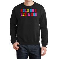 Hold On I See A Dog Crewneck Sweatshirt | Artistshot