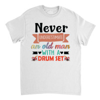 Never Underestimate An Old Man With A Drum Set Classic T-shirt | Artistshot