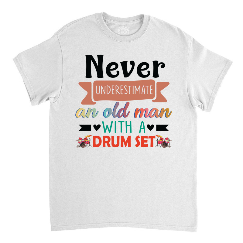 Never Underestimate An Old Man With A Drum Set Classic T-shirt by vip.pro123 | Artistshot