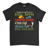 Tough Enough To Be A Dog Mom And Camping Queen Crazy Enough To Rock Th Classic T-shirt | Artistshot