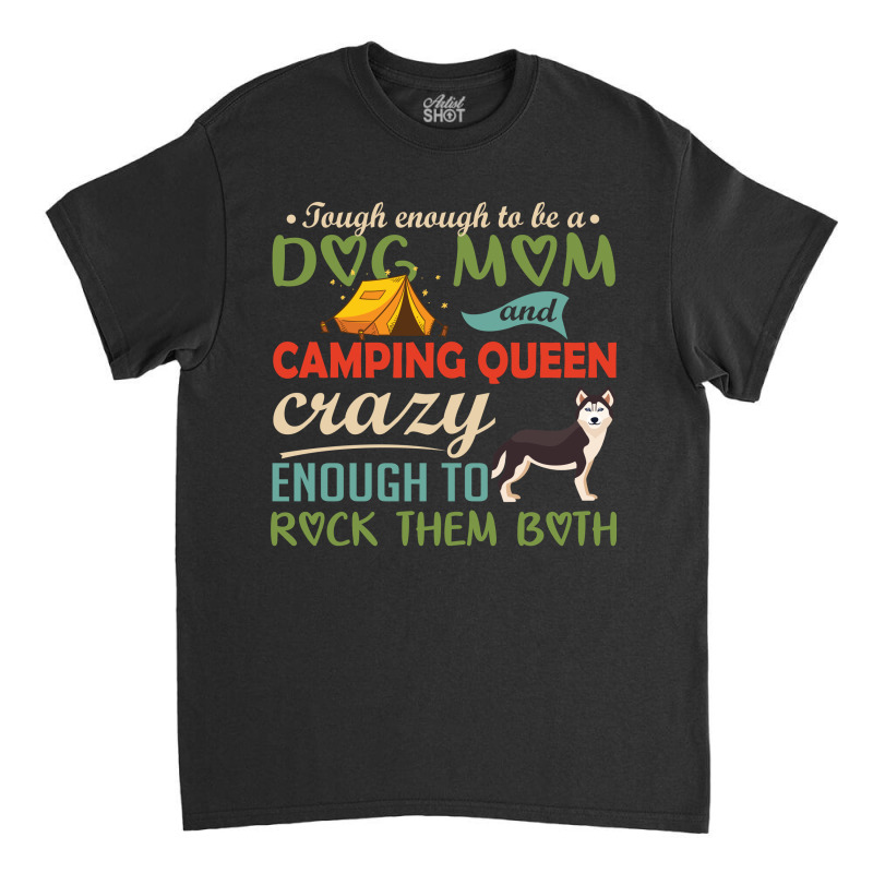 Tough Enough To Be A Dog Mom And Camping Queen Crazy Enough To Rock Th Classic T-shirt by vip.pro123 | Artistshot