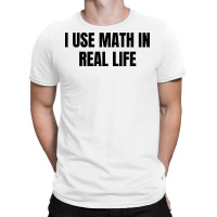 I Use Math In Real Life T-shirt | Artistshot