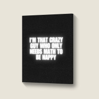 I'm That Crazy Guy Who Only Needs Math To Be Happy Portrait Canvas Print | Artistshot