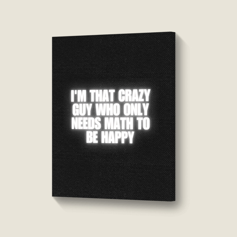 I'm That Crazy Guy Who Only Needs Math To Be Happy Portrait Canvas Print | Artistshot