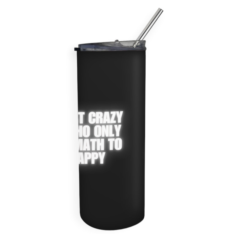 I'm That Crazy Guy Who Only Needs Math To Be Happy Skinny Tumbler | Artistshot