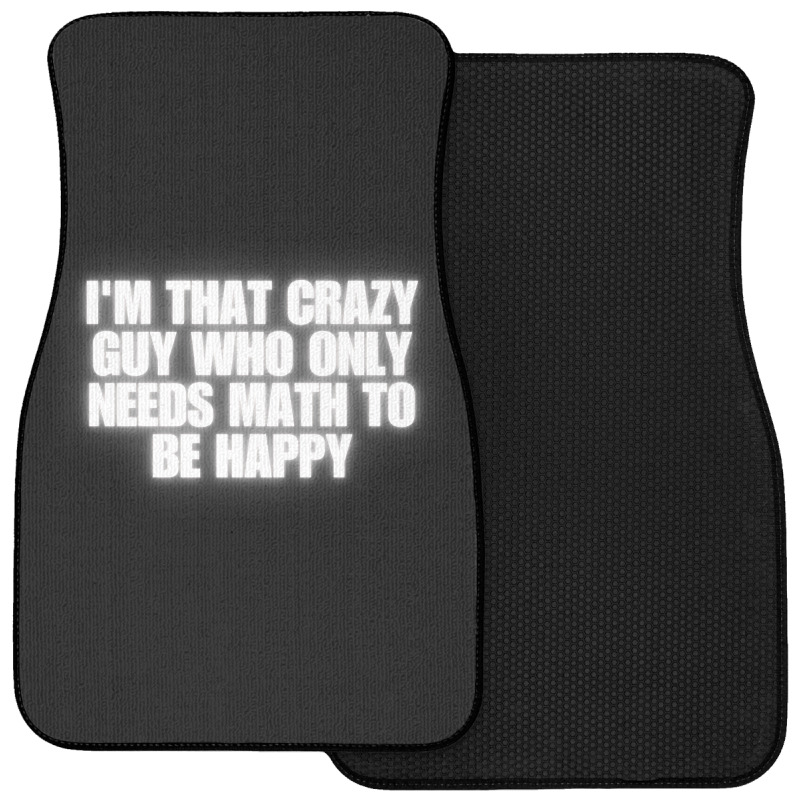 I'm That Crazy Guy Who Only Needs Math To Be Happy Front Car Mat | Artistshot