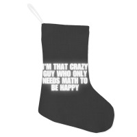 I'm That Crazy Guy Who Only Needs Math To Be Happy Holiday Stocking | Artistshot