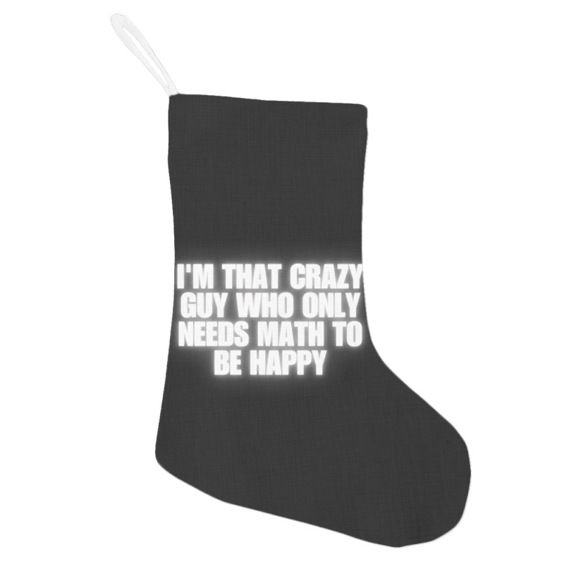 I'm That Crazy Guy Who Only Needs Math To Be Happy Holiday Stocking | Artistshot