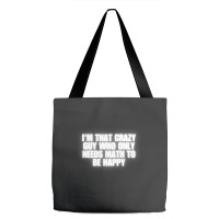 I'm That Crazy Guy Who Only Needs Math To Be Happy Tote Bags | Artistshot