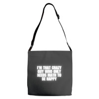 I'm That Crazy Guy Who Only Needs Math To Be Happy Adjustable Strap Totes | Artistshot