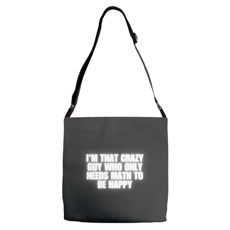 I'm That Crazy Guy Who Only Needs Math To Be Happy Adjustable Strap Totes | Artistshot