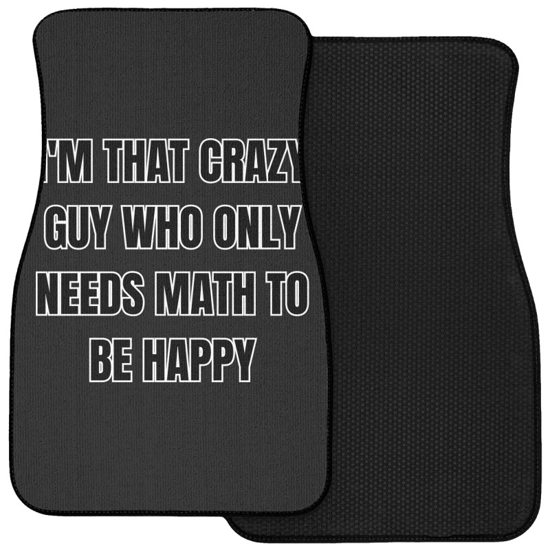 I'm That Crazy Guy Who Only Needs Math To Be Happy Front Car Mat | Artistshot