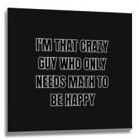 I'm That Crazy Guy Who Only Needs Math To Be Happy Metal Print Square | Artistshot