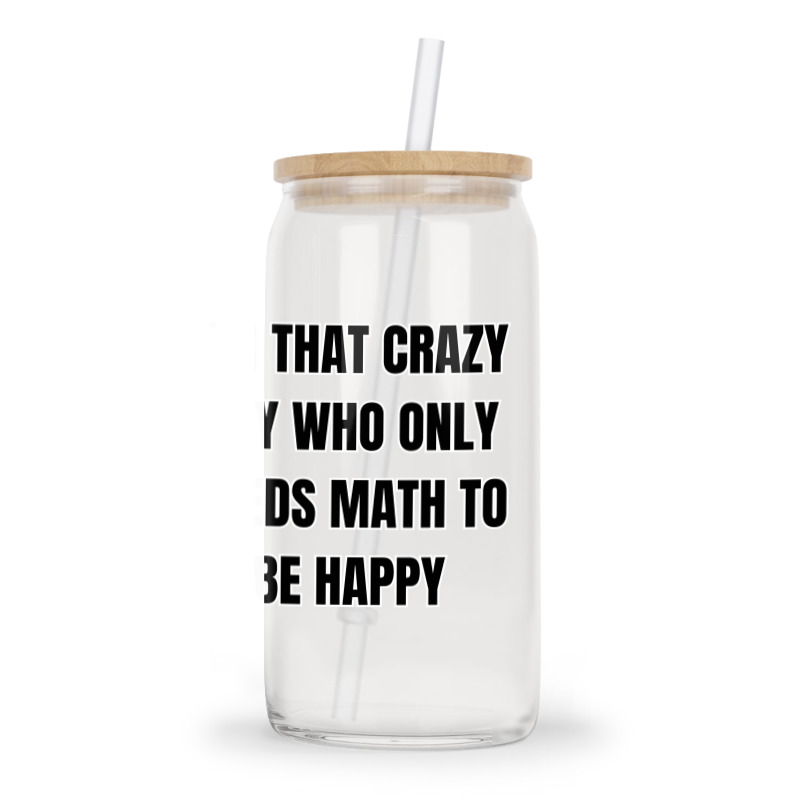 I'm That Crazy Guy Who Only Needs Math To Be Happy Glass Tumbler | Artistshot