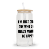 I'm That Crazy Guy Who Only Needs Math To Be Happy Glass Tumbler | Artistshot