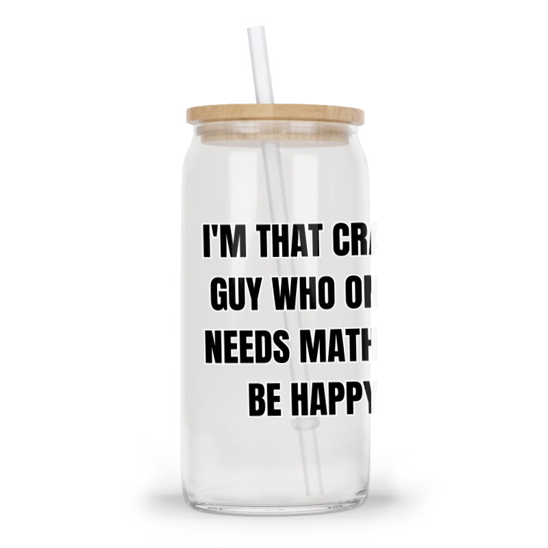 I'm That Crazy Guy Who Only Needs Math To Be Happy Glass Tumbler | Artistshot