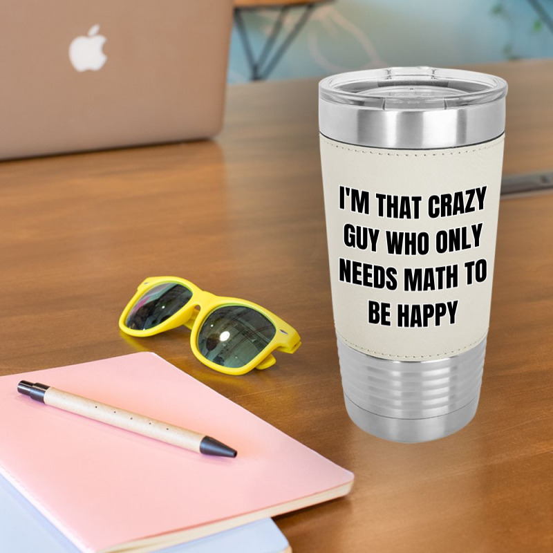 I'm That Crazy Guy Who Only Needs Math To Be Happy Leatherette Tumbler | Artistshot