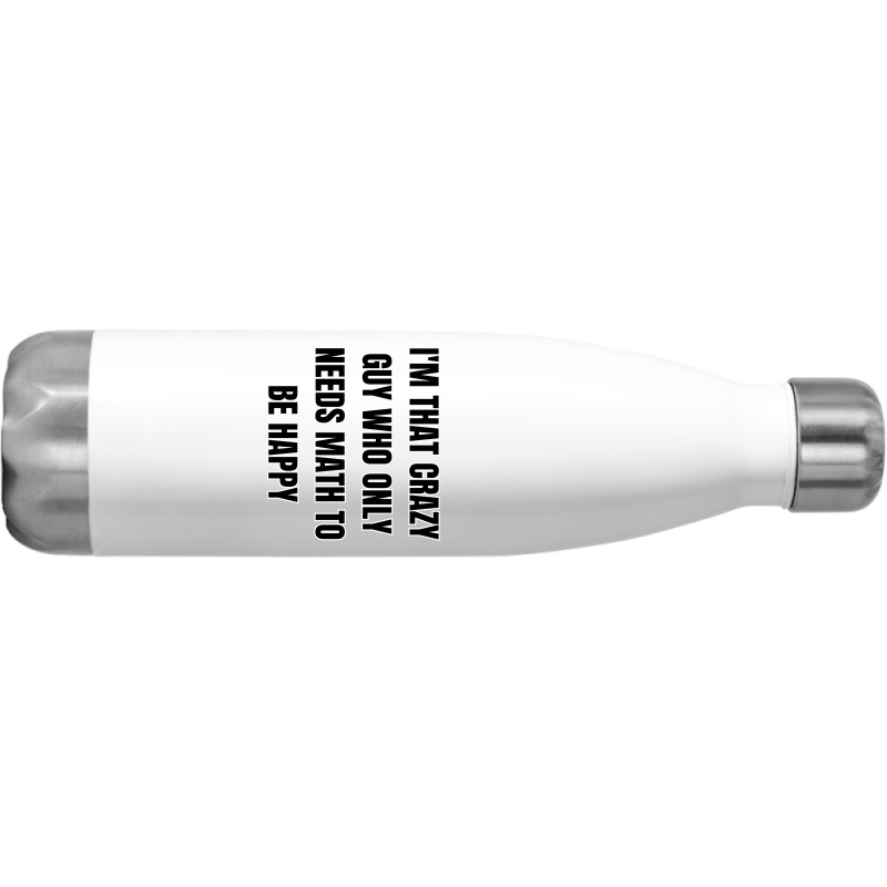 I'm That Crazy Guy Who Only Needs Math To Be Happy Stainless Steel Water Bottle | Artistshot