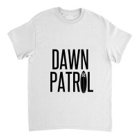 Dawn Patrol – Going Surfing First Thing In The Morning Classic T-shirt | Artistshot