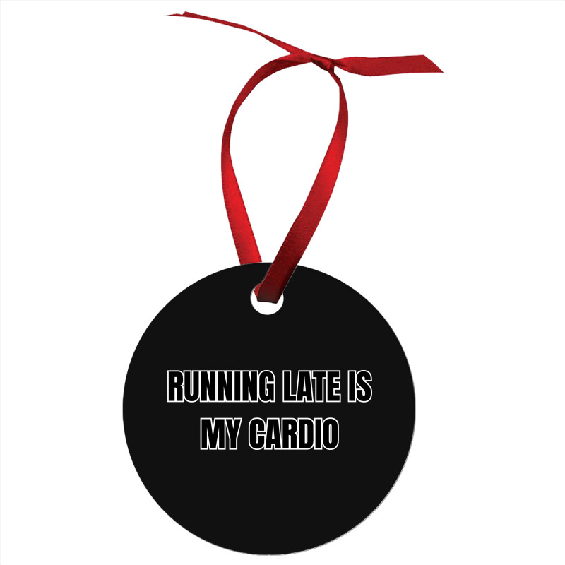 Running Late Is My Cardio Funny Sayings Ornament | Artistshot