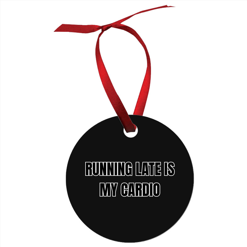 Running Late Is My Cardio Funny Sayings Ornament | Artistshot