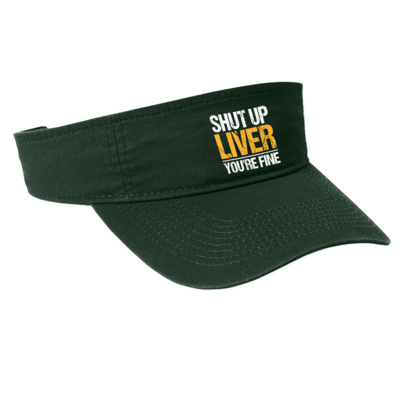 Shut Up Liver You're Fine Drinking Funny Alcohol Drinkers Character Vi Fashion Visor | Artistshot