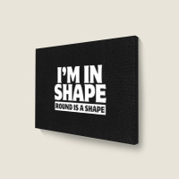 I Am In Shape Round Is A Shape Landscape Canvas Print | Artistshot