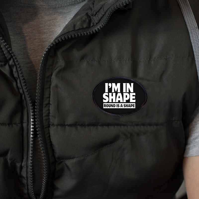 I Am In Shape Round Is A Shape Oval Patch | Artistshot