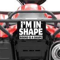 I Am In Shape Round Is A Shape Atv License Plate | Artistshot