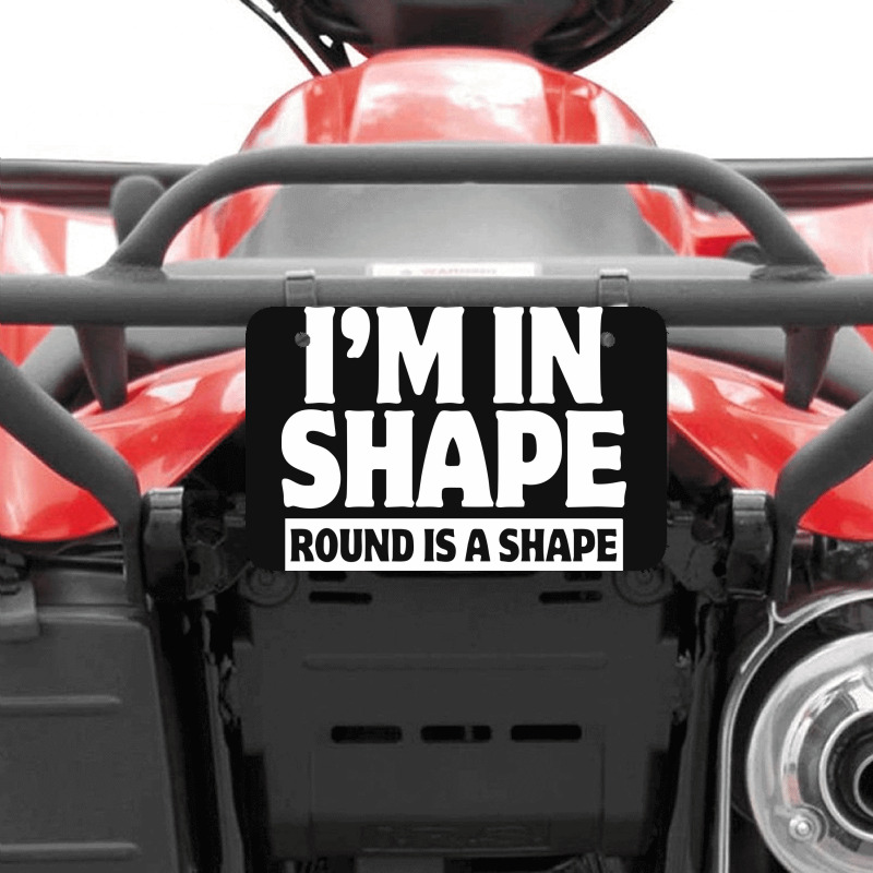 I Am In Shape Round Is A Shape Atv License Plate | Artistshot