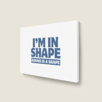 I Am In Shape Round Is A Shape Landscape Canvas Print | Artistshot