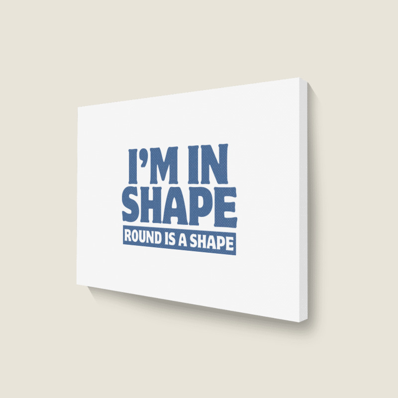 I Am In Shape Round Is A Shape Landscape Canvas Print | Artistshot