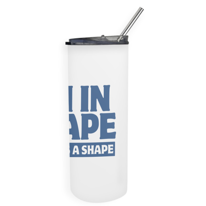 I Am In Shape Round Is A Shape Skinny Tumbler | Artistshot