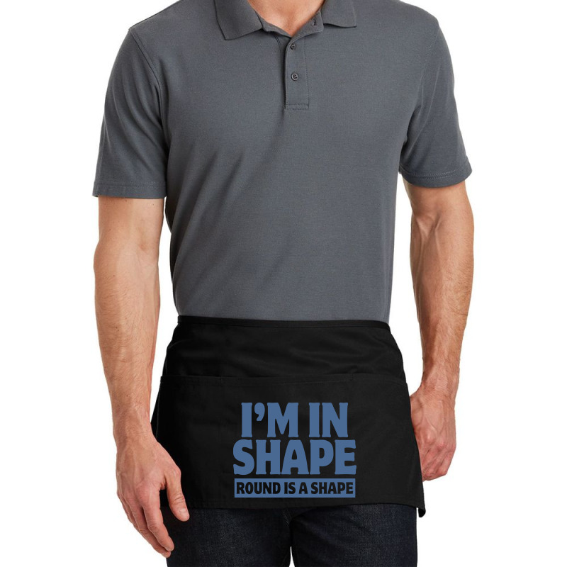 I Am In Shape Round Is A Shape Waist Apron | Artistshot