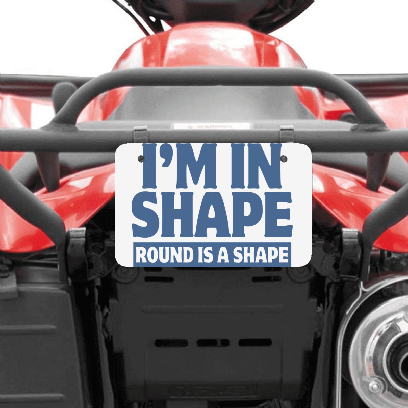 I Am In Shape Round Is A Shape Atv License Plate | Artistshot