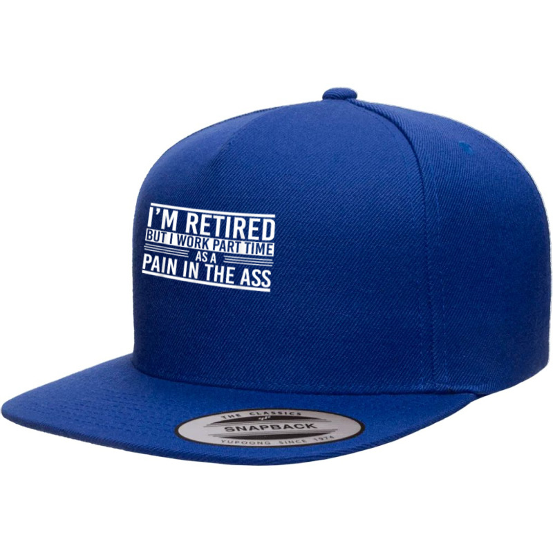 Im Retired But I Work Part Time As A Pain In The Ass Retired T Shirt 5 panel snapback cap by cm-arts | Artistshot