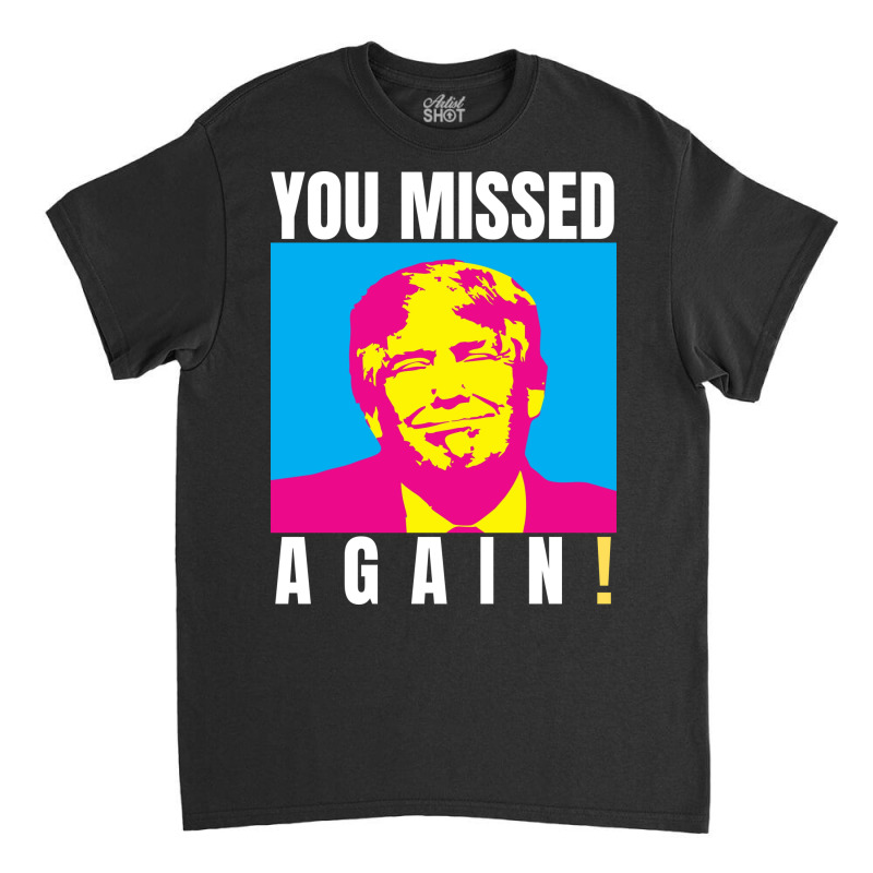 You Missed Again Classic T-shirt | Artistshot