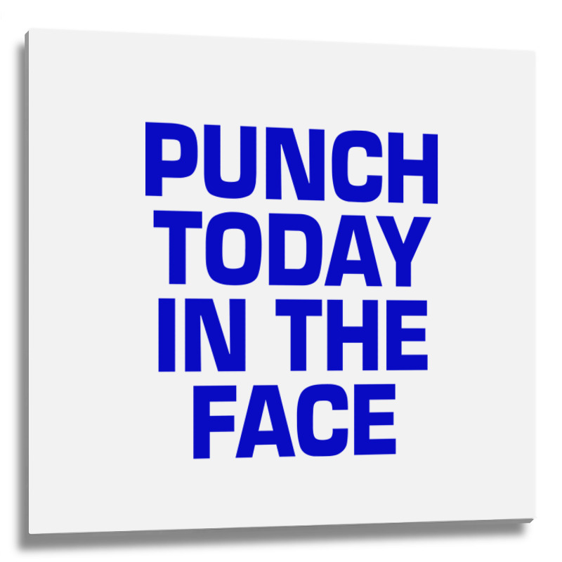 Punch Today In The Face Metal Print Square | Artistshot