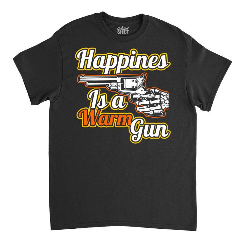 Happines Is A Warm Gun Classic T-shirt | Artistshot