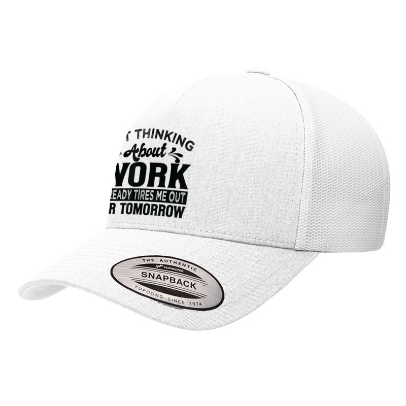 Just Thinking About Work Already Tires Me Out For Tomorrow T Shirt Yupoong Trucker Cap by alyshasur9x | Artistshot