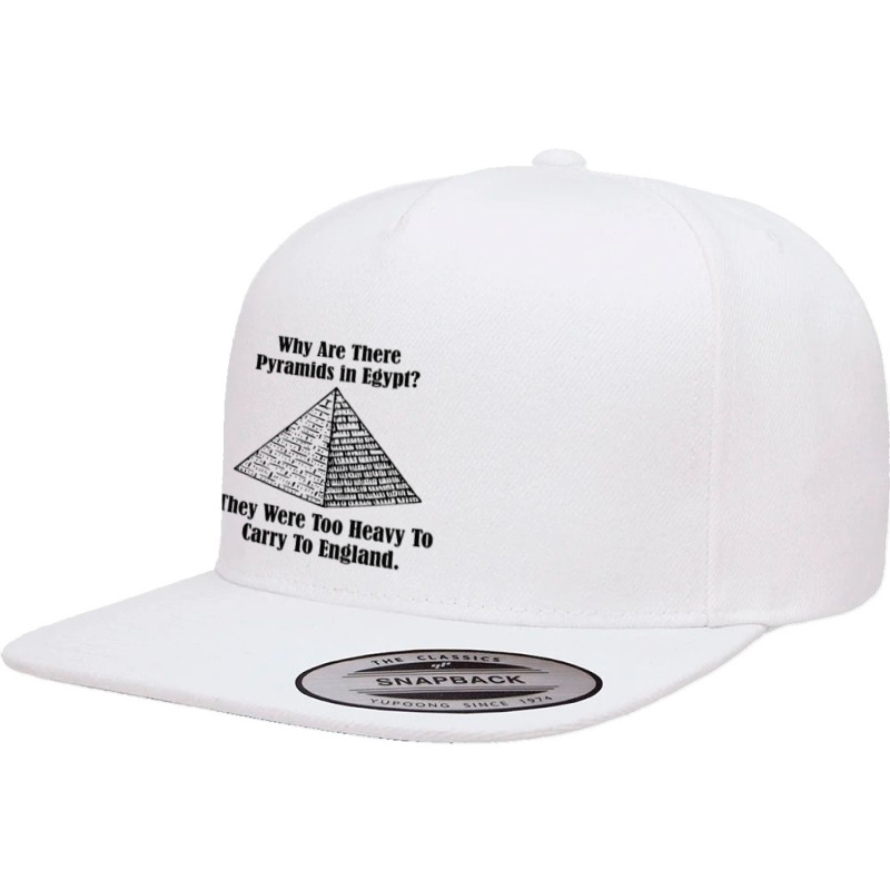 Why Are There Pyramids In Egypt They Were Too Heavy To Carry To Englan 5 Panel Snapback Cap | Artistshot