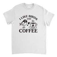 I Like Birds And Coffee Classic T-shirt | Artistshot