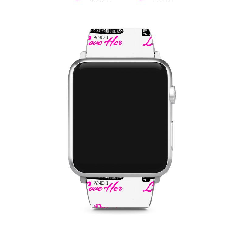 My Daughter Is A Huge Pain In The Ass But She Is My Pain The Ass And I Apple Watch Band | Artistshot