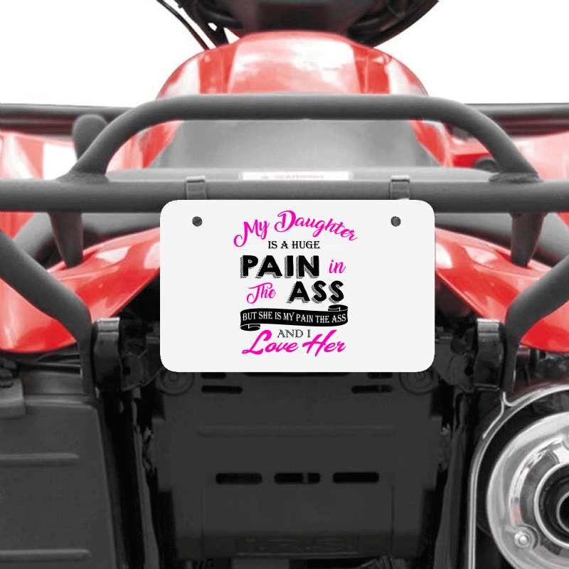 My Daughter Is A Huge Pain In The Ass But She Is My Pain The Ass And I Atv License Plate | Artistshot