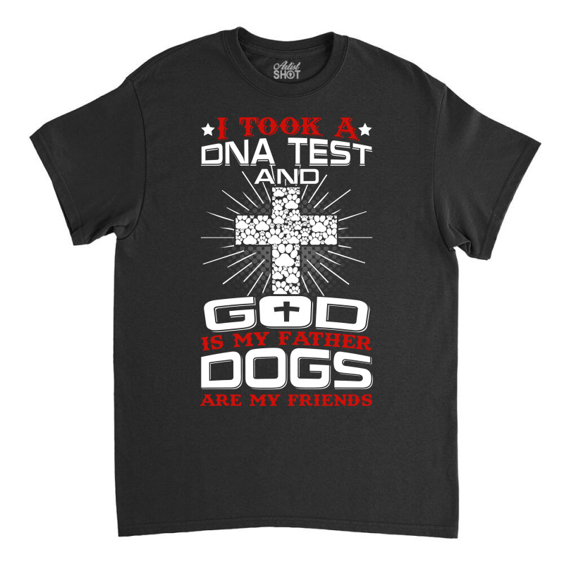 I Took A Dna Test And God Is My Father Dogs Are My Friends Classic T-shirt | Artistshot