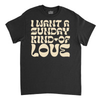 I Want A Sunday Kind Of Love Classic T-shirt | Artistshot