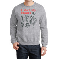 I Wet My Plants Crewneck Sweatshirt | Artistshot