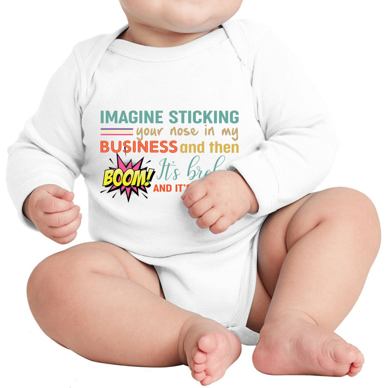 Imagine Sticking Your Nose In My Business And Then Boom It’s Broken Long Sleeve Baby Bodysuit by vip.pro123 | Artistshot